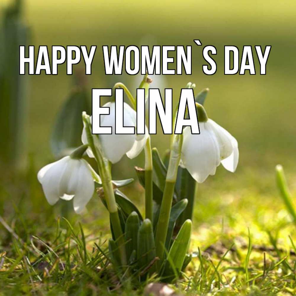 Greetings card с именем, Elina happy women`s day ранние цветы 2 Greetings with text for free download 